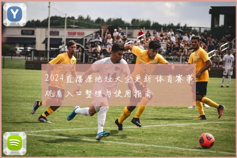 2024直播源地址大全更新 体育赛事观看入口整理与使用指南