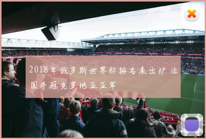 2018年俄罗斯世界杯排名表出炉 法国夺冠克罗地亚亚军