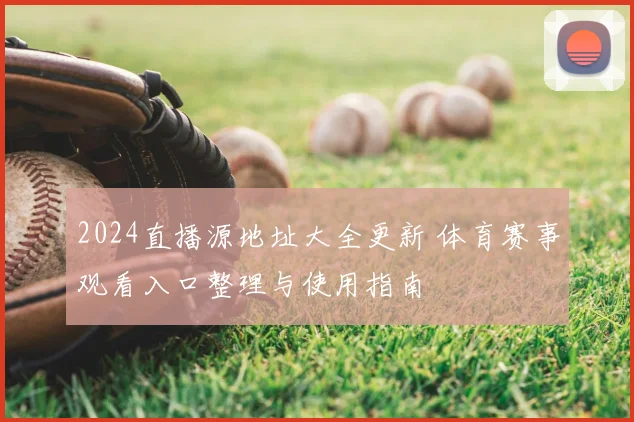 2024直播源地址大全更新 体育赛事观看入口整理与使用指南