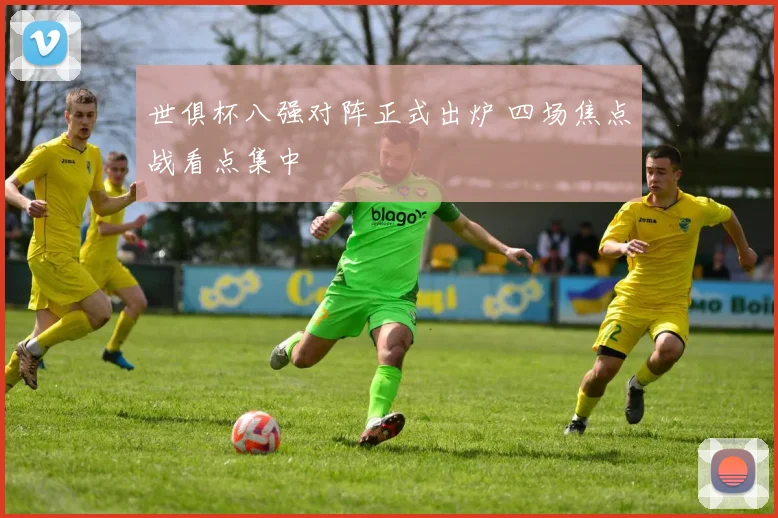 世俱杯八强对阵正式出炉 四场焦点战看点集中