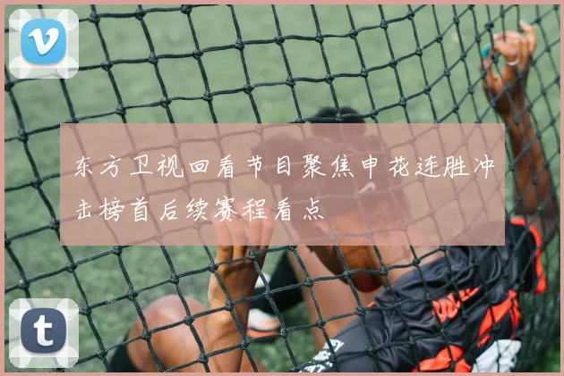 东方卫视回看节目聚焦申花连胜冲击榜首后续赛程看点