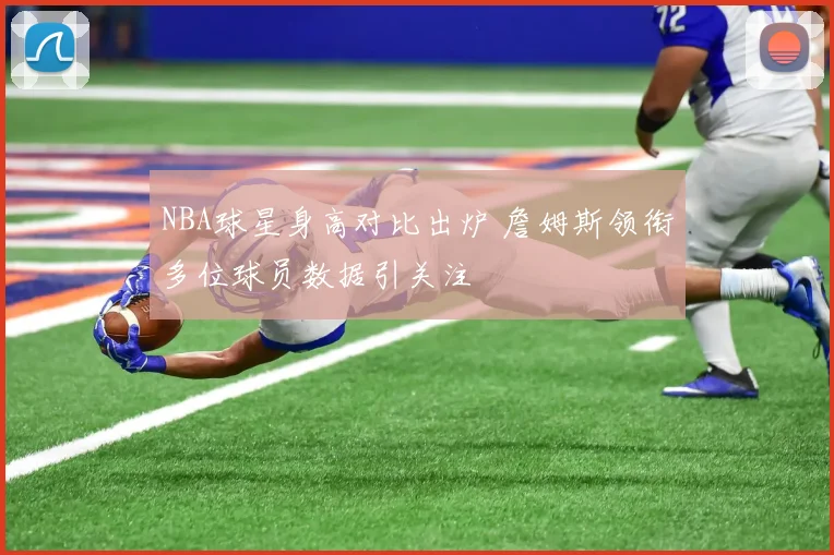 NBA球星身高对比出炉 詹姆斯领衔多位球员数据引关注