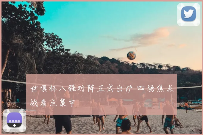 世俱杯八强对阵正式出炉 四场焦点战看点集中