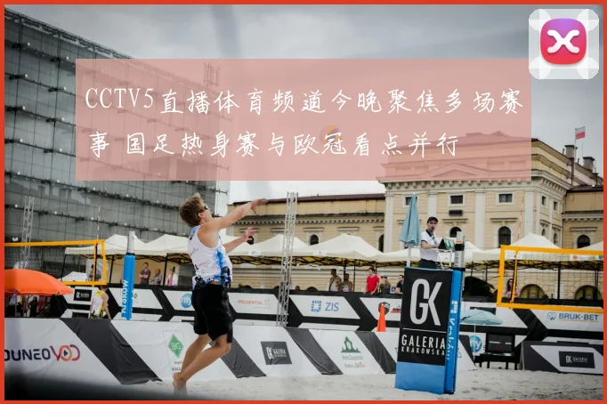 CCTV5直播体育频道今晚聚焦多场赛事 国足热身赛与欧冠看点并行