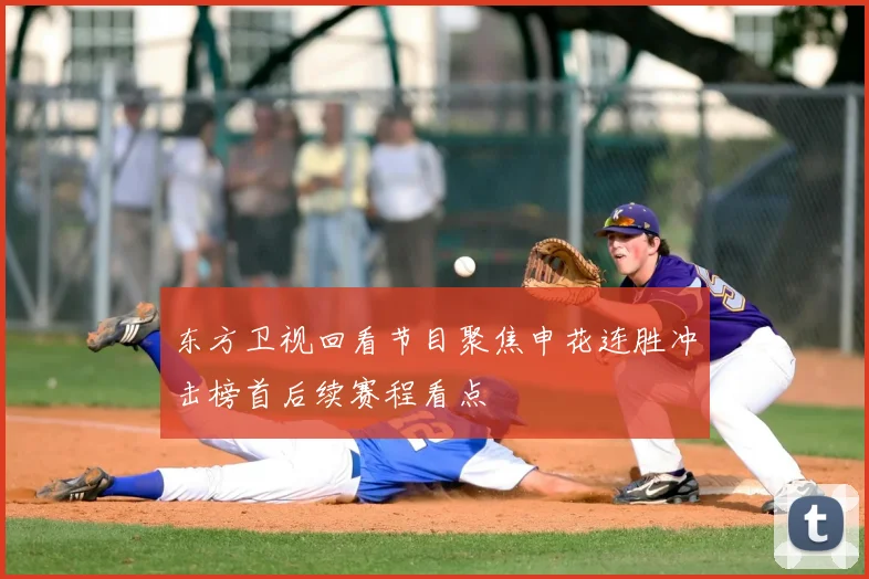 东方卫视回看节目聚焦申花连胜冲击榜首后续赛程看点