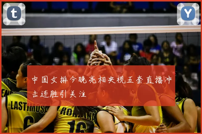 中国女排今晚亮相央视五套直播冲击连胜引关注
