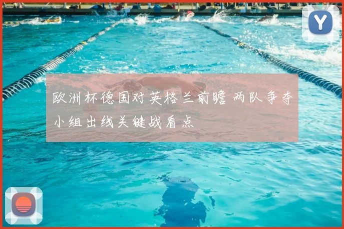 欧洲杯德国对英格兰前瞻 两队争夺小组出线关键战看点