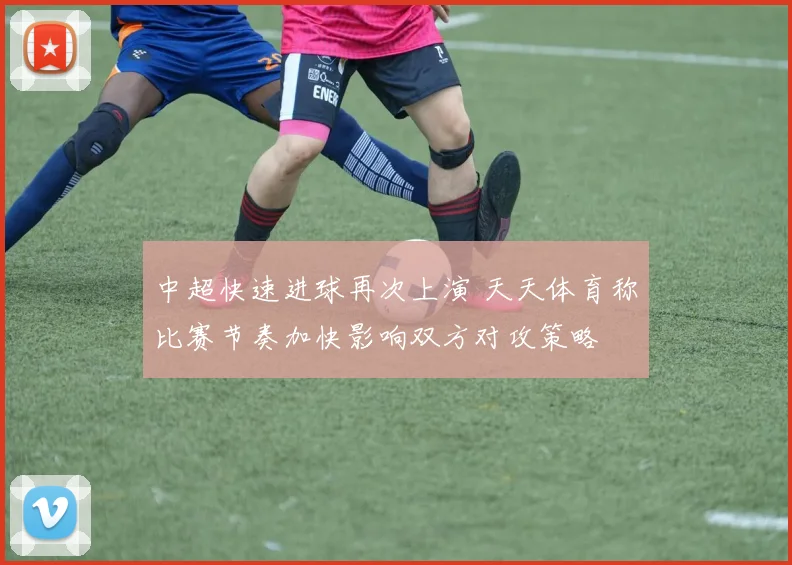 中超快速进球再次上演 天天体育称比赛节奏加快影响双方对攻策略