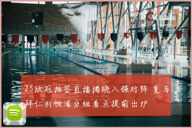 25欧冠抽签直播揭晓八强对阵 皇马拜仁利物浦分组看点提前出炉