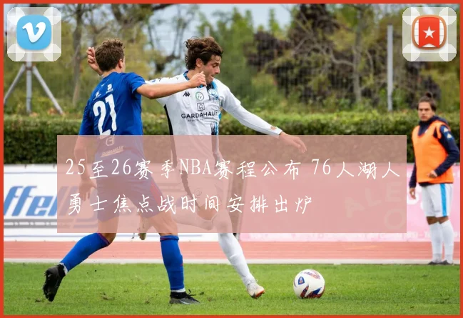 25至26赛季NBA赛程公布 76人湖人勇士焦点战时间安排出炉