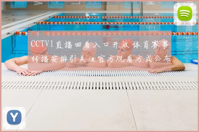 CCTV1直播回看入口开放 体育赛事转播安排引关注官方观看方式公布