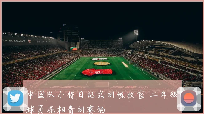中国队小将日记式训练收官 二年级球员亮相青训赛场