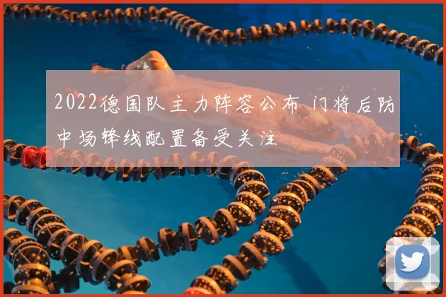 2022德国队主力阵容公布 门将后防中场锋线配置备受关注
