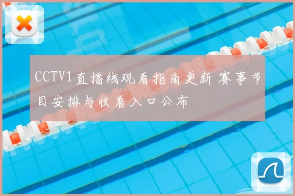 CCTV1直播线观看指南更新 赛事节目安排与收看入口公布