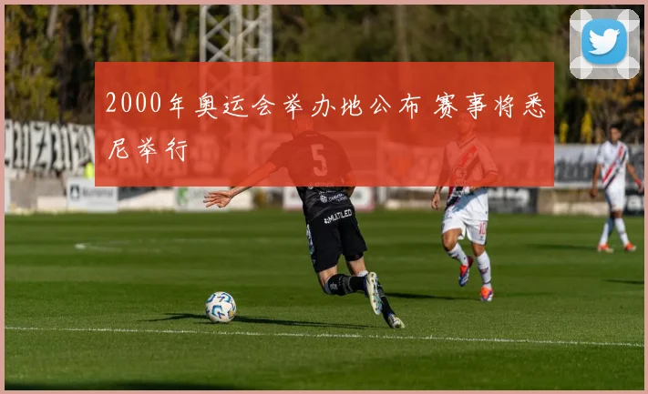 2000年奥运会举办地公布 赛事将悉尼举行