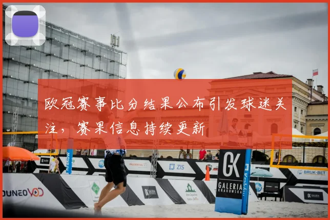 欧冠赛事比分结果公布引发球迷关注,赛果信息持续更新