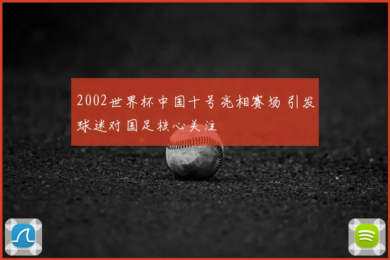 2002世界杯中国十号亮相赛场 引发球迷对国足核心关注