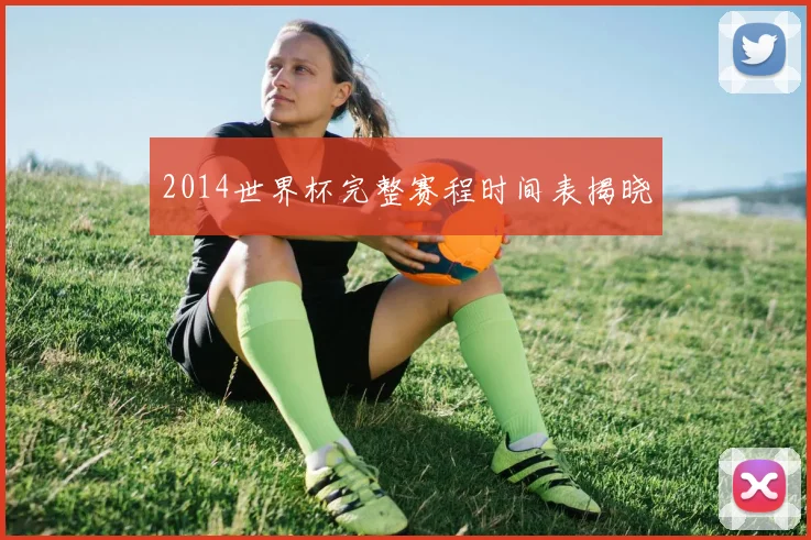 2014世界杯完整赛程时间表揭晓