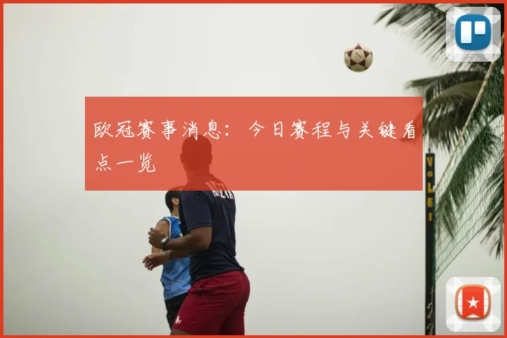 欧冠赛事消息:今日赛程与关键看点一览