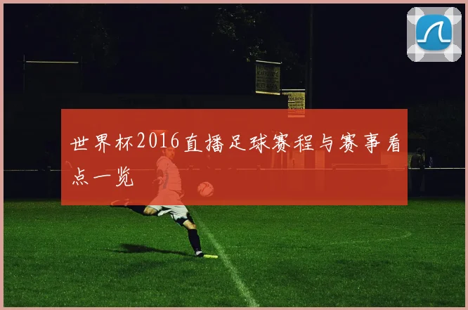 世界杯2016直播足球赛程与赛事看点一览